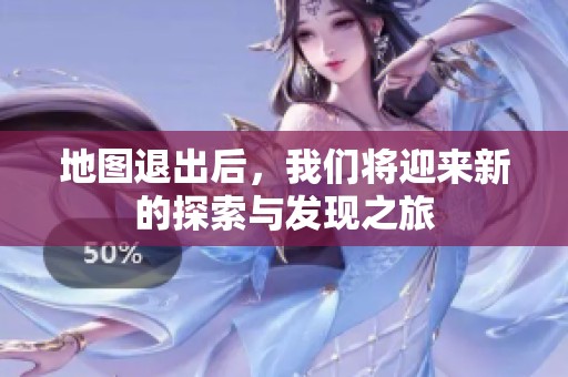 地图退出后，我们将迎来新的探索与发现之旅