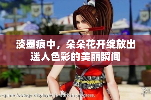 淡墨痕中，朵朵花开绽放出迷人色彩的美丽瞬间