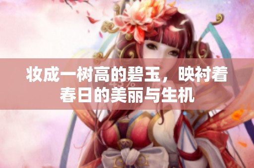 妆成一树高的碧玉，映衬着春日的美丽与生机