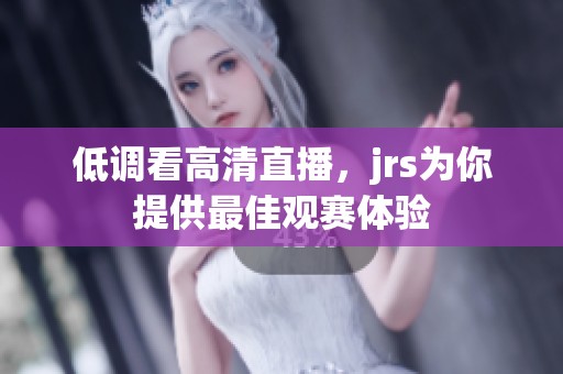 低调看高清直播，jrs为你提供最佳观赛体验