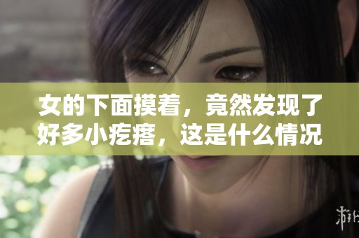 女的下面摸着，竟然发现了好多小疙瘩，这是什么情况呢