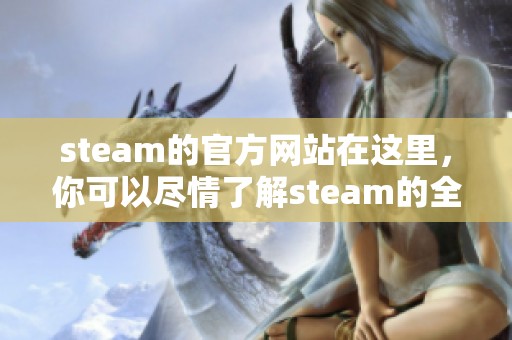 steam的官方网站在这里，你可以尽情了解steam的全部服务与内容