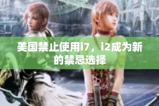 美国禁止使用i7，i2成为新的禁忌选择