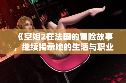 《空姐2在法国的冒险故事，继续揭示她的生活与职业》