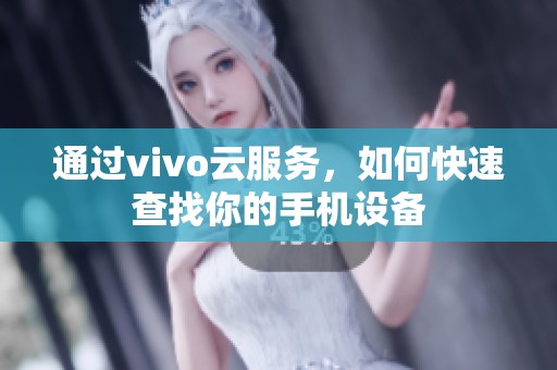 通过vivo云服务，如何快速查找你的手机设备