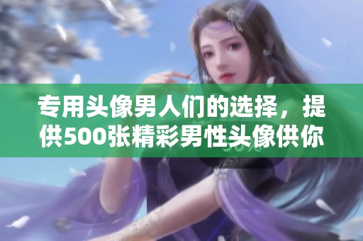专用头像男人们的选择，提供500张精彩男性头像供你挑选