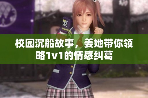 校园沉船故事，姜她带你领略1v1的情感纠葛