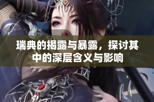 瑞典的揭露与暴露，探讨其中的深层含义与影响