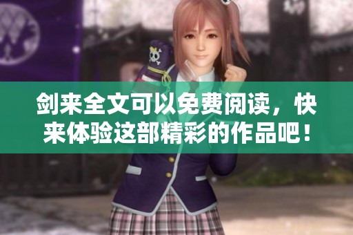 剑来全文可以免费阅读，快来体验这部精彩的作品吧！