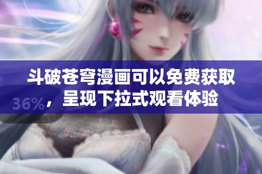斗破苍穹漫画可以免费获取，呈现下拉式观看体验