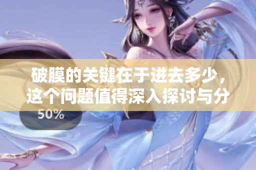 破膜的关键在于进去多少，这个问题值得深入探讨与分析