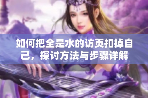 如何把全是水的访页扣掉自己，探讨方法与步骤详解