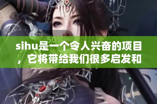 sihu是一个令人兴奋的项目，它将带给我们很多启发和乐趣。