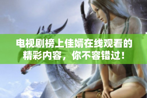 电视剧榜上佳婿在线观看的精彩内容，你不容错过！