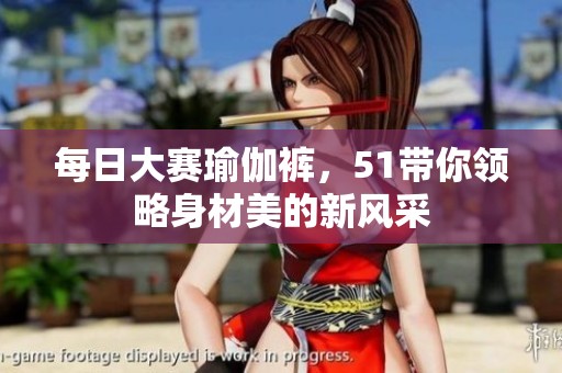 每日大赛瑜伽裤，51带你领略身材美的新风采