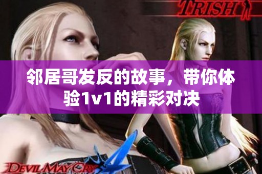 邻居哥发反的故事，带你体验1v1的精彩对决