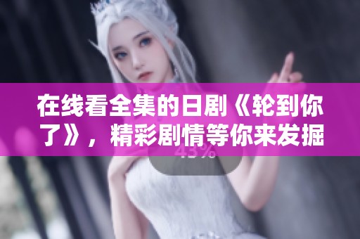 在线看全集的日剧《轮到你了》，精彩剧情等你来发掘