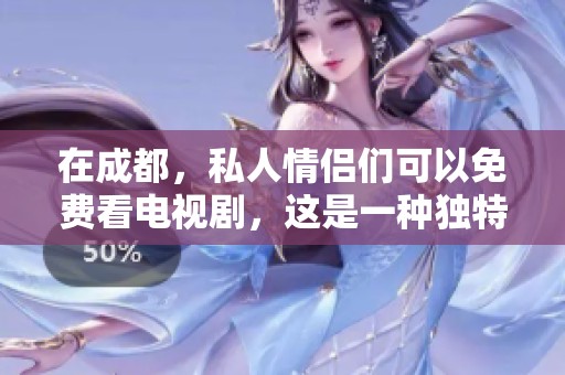 在成都，私人情侣们可以免费看电视剧，这是一种独特的体验和享受。