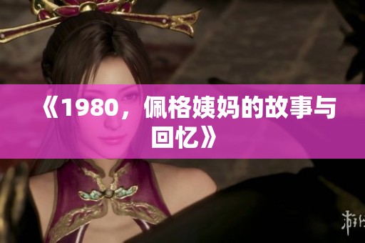 《1980，佩格姨妈的故事与回忆》