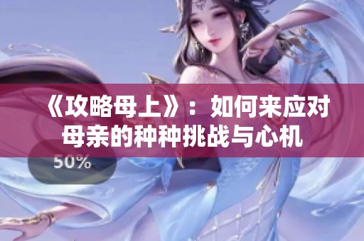 《攻略母上》：如何来应对母亲的种种挑战与心机