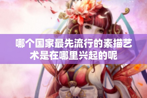 哪个国家最先流行的素描艺术是在哪里兴起的呢