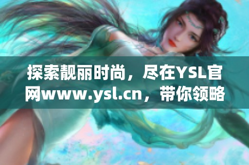 探索靓丽时尚，尽在YSL官网www.ysl.cn，带你领略美丽新风尚