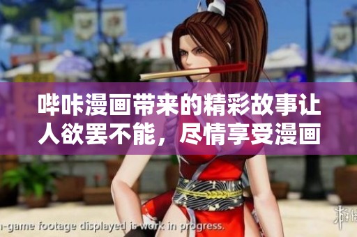 哔咔漫画带来的精彩故事让人欲罢不能，尽情享受漫画的魅力！