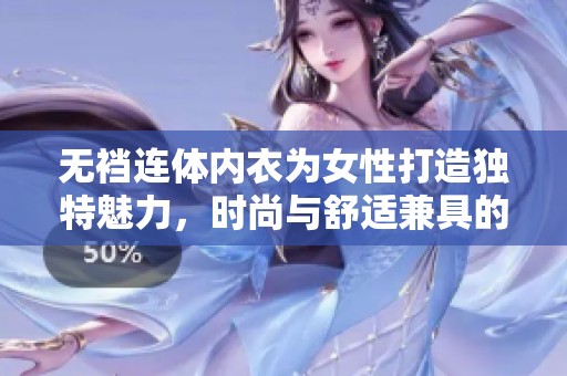 无裆连体内衣为女性打造独特魅力，时尚与舒适兼具的完美选择