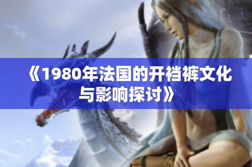 《1980年法国的开裆裤文化与影响探讨》