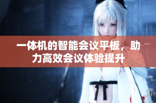 一体机的智能会议平板，助力高效会议体验提升