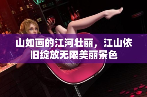 山如画的江河壮丽，江山依旧绽放无限美丽景色