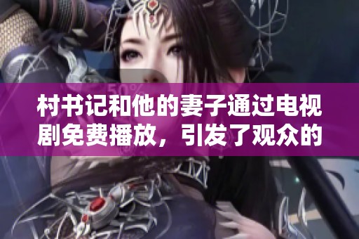 村书记和他的妻子通过电视剧免费播放，引发了观众的热烈讨论。