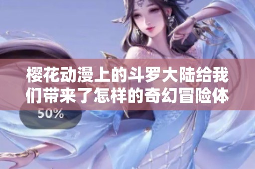 樱花动漫上的斗罗大陆给我们带来了怎样的奇幻冒险体验呢
