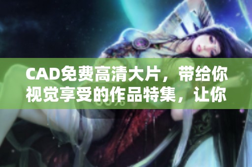 CAD免费高清大片，带给你视觉享受的作品特集，让你领略设计之美