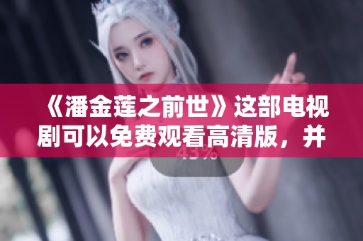 《潘金莲之前世》这部电视剧可以免费观看高清版，并探索她的今生故事
