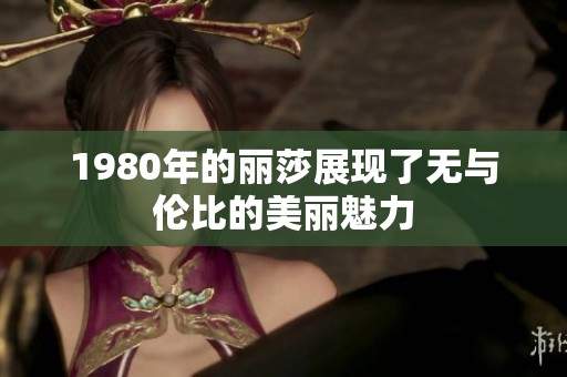 1980年的丽莎展现了无与伦比的美丽魅力