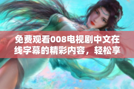 免费观看008电视剧中文在线字幕的精彩内容，轻松享受你的观影时光