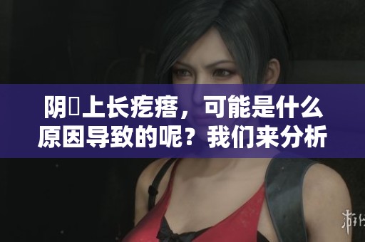 阴脣上长疙瘩，可能是什么原因导致的呢？我们来分析一下。