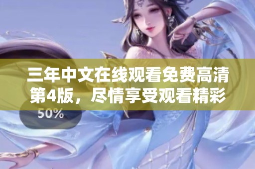 三年中文在线观看免费高清第4版，尽情享受观看精彩内容！