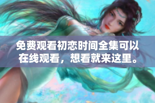 免费观看初恋时间全集可以在线观看，想看就来这里。