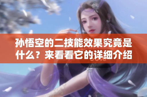 孙悟空的二技能效果究竟是什么？来看看它的详细介绍吧！