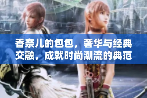 香奈儿的包包，奢华与经典交融，成就时尚潮流的典范