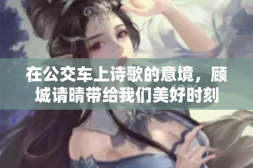 在公交车上诗歌的意境，顾城请晴带给我们美好时刻