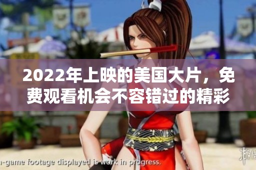 2022年上映的美国大片，免费观看机会不容错过的精彩电影