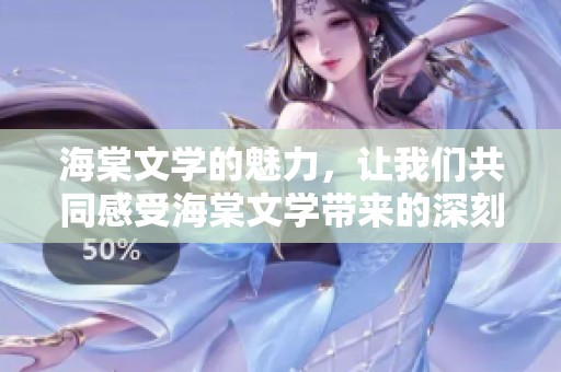 海棠文学的魅力，让我们共同感受海棠文学带来的深刻启示与思考