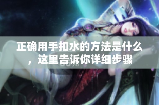 正确用手扣水的方法是什么，这里告诉你详细步骤