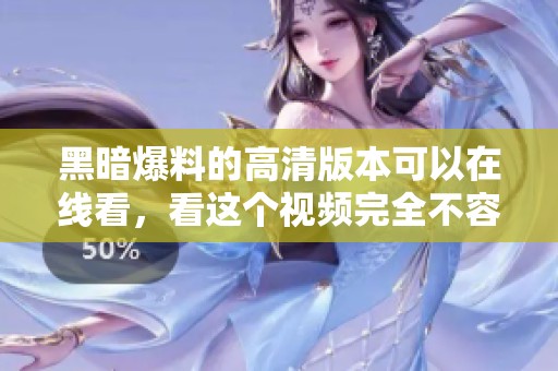 黑暗爆料的高清版本可以在线看，看这个视频完全不容错过！