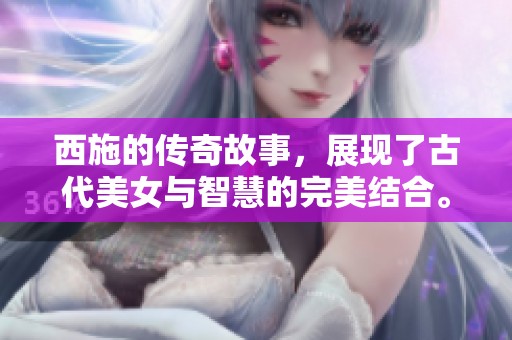 西施的传奇故事，展现了古代美女与智慧的完美结合。