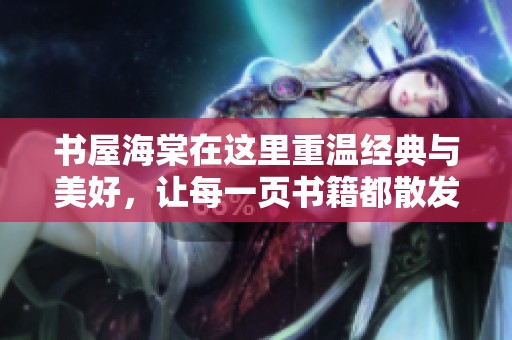 书屋海棠在这里重温经典与美好，让每一页书籍都散发着温暖的气息