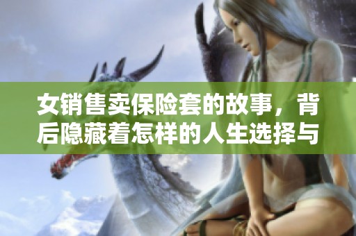 女销售卖保险套的故事，背后隐藏着怎样的人生选择与挑战